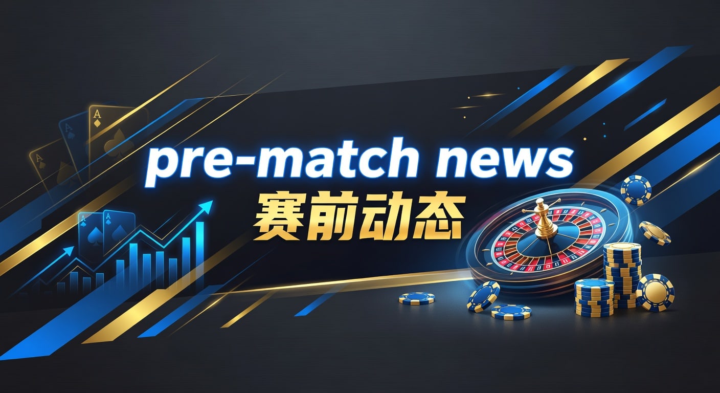 pre-match news 赛前动态：大阳城15.cc正版安装最新观察